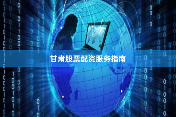 甘肃股票配资服务指南
