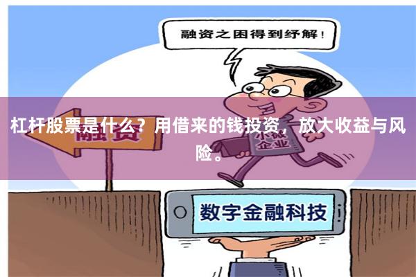 杠杆股票是什么？用借来的钱投资，放大收益与风险。