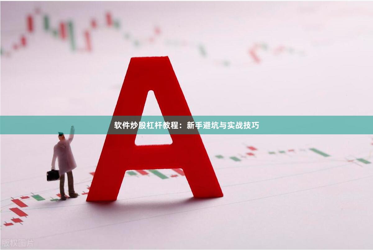 软件炒股杠杆教程：新手避坑与实战技巧