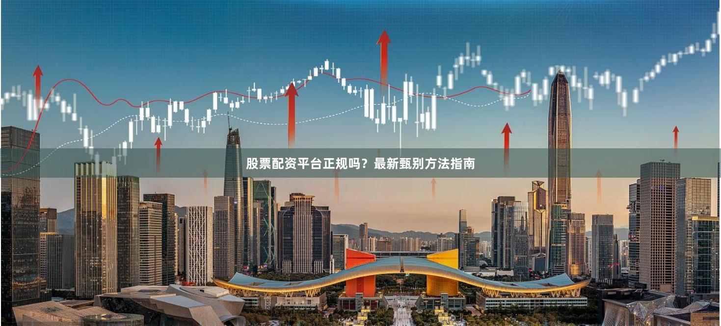 股票配资平台正规吗?最新甄别方法指南