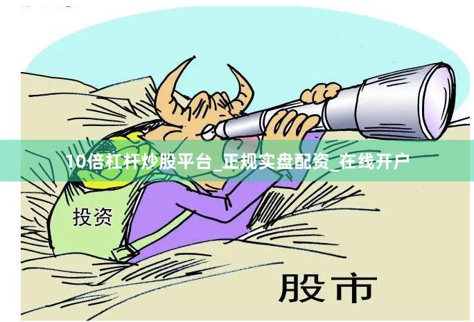 10倍杠杆炒股平台_正规实盘配资_在线开户