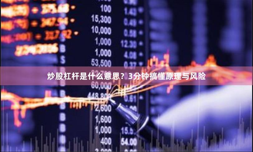 炒股杠杆是什么意思？3分钟搞懂原理与风险