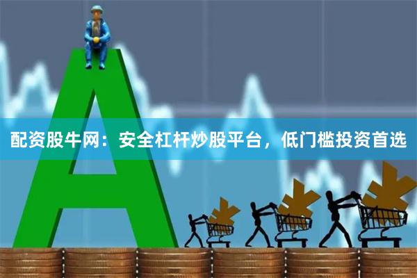 配资股牛网：安全杠杆炒股平台，低门槛投资首选