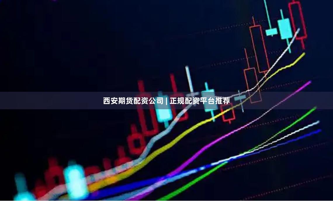 西安期货配资公司 | 正规配资平台推荐